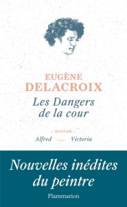 Les dangers de la cour. Suivi de Alfred et de Victoria - Delacroix Eugène - Font-Réaulx Dominique de - Darg