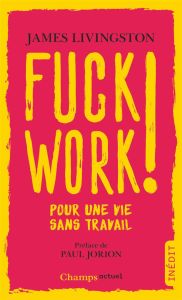 Fuck work ! Pour une vie sans travail - Livingston James - Vesperini Pierre - Jorion Paul