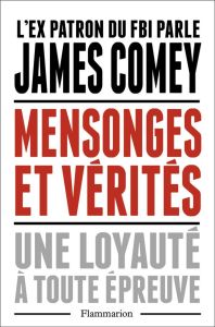 Mensonges et vérités. Une loyauté à toute épreuve - Comey James - Joanin Laure - Barucq Laurent