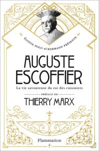 Auguste Escoffier. La vie savoureuse du roi des cuisiniers - Polo Ackermann Elodie - Marx Thierry - Brunat Davi
