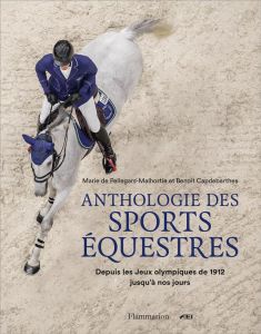 Anthologie des sports équestres. Depuis les Jeux olympiques de 1912 jusqu'à nos jours - Pellegars-Malhortie Marie de - Capdebarthes Benoît