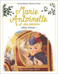 Marie-Antoinette et ses soeurs Tome 4 : Adieu Vienne ! - Desplat-Duc Anne-Marie