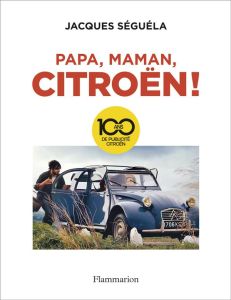 Papa, maman, Citroën ! 100 ans de publicité - Séguéla Jacques