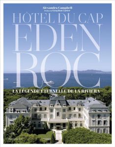 Hôtel du Cap Eden Roc. La légende éternelle de la Riviera - Campbell Alexandra - Brincourt Marc - Servat Henry