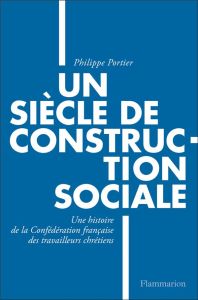 Un siècle de construction sociale. Une histoire de la Confédération française des travailleurs chrét - Portier Philippe