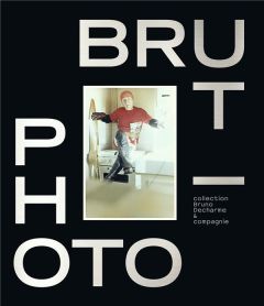 Photo/Brut. Collection Bruno Decharme & compagnie - Decharme Bruno - Rousseau Valérie - Safarova Barba