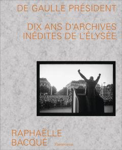 De Gaulle Président. Dix ans d'archives inédites de l'Elysée - Bacqué Raphaëlle - Caille Bernadette
