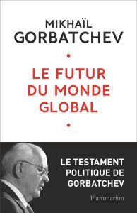 Le futur du monde global. Le testament de Gorbatchev - Gorbatchev Mikhaïl - Mancip-Renaudie Françoise - M