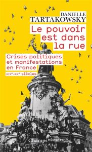 Le pouvoir est dans la rue. Crises politiques et manifestations en France, XIXe-XXe siècles - Tartakowsky Danielle