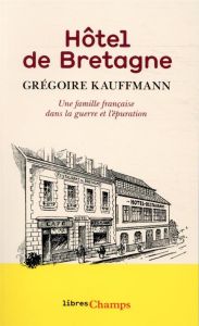 Hôtel de Bretagne. Une famille française dans la guerre et l'épuration - Kauffmann Grégoire