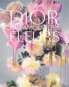 Dior. Par amour des fleurs - Knight Nick - Picardie Justine - Sachs Naomi - Ste