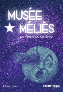 Musée Méliès. La magie du cinéma - Mannoni Laurent - Orléan Matthieu - Sébire Gabriel