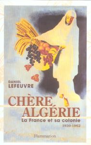 Chère Algérie. La France et sa colonie (1930-1962) - Lefeuvre Daniel - Marseille Jacques