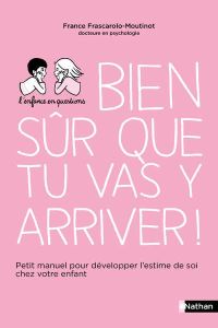 Bien sûr que tu vas y arriver ! Petit manuel pour développer l'estime de soi chez votre enfant - Frascarolo-Moutinot France