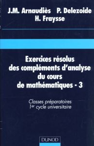 EXERCICES RESOLUS DES COMPLEMENTS D'ANALYSE DU COURS DE MATHEMATIQUES. Tome 3, classes préparatoires - Arnaudiès Jean-Marie - Delezoide Pierre - Fraysse