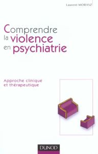 Comprendre la violence en psychiatrie. Approche clinique et thérapeutique - Morasz Laurent