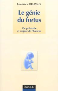 Le génie du foetus. Vie prénatale et origine de l'homme - Delassus Jean-Marie