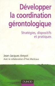 Développer la coordination gérontologique. Stratégies, dispositifs et pratiques - Amyot Jean-Jacques - Marécaux Yves