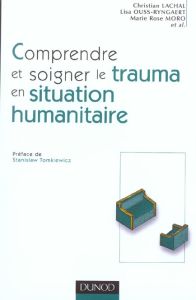 Comprendre et soigner le trauma en situation humanitaire. Définitions, méthodes, actions - Lachal Christian - Moro Marie Rose - Ouss-Ryngaert