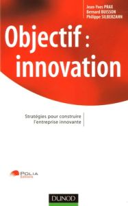 Objectif : innovation. Stratégies pour construire l'entreprise innovante - Prax Jean-Yves - Buisson Bernard - Silberzahn Phil