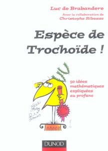 Espèce de Trochoïde ! 50 idées mathématiques expliquées au profane - De Brabandere Luc - Ribesse Christophe - Regout Pa