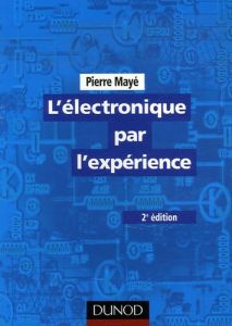 L'électronique par l'expérience. 2e édition - Mayé Pierre