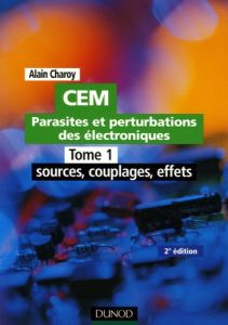CEM Parasites et perturbations des électroniques. Tome 1, Sources, couplages, effets%3B Règles et cons - Charoy Alain