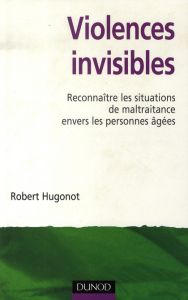 Violences invisibles. Reconnaître les situations de maltraitance envers les personnes âgées - Hugonot Robert