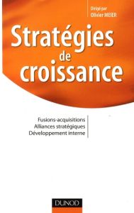 Stratégies de croissance. Fusions-acquisitions, alliances stratégiques, développement interne - Meier Olivier - Pacitto Jean-Claude - Ayerbe Cécil