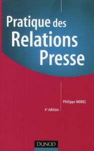 Pratique des Relations Presse. 4e édition - Morel Philippe