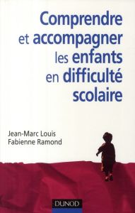 Comprendre et accompagner les enfants en difficulté scolaire - Louis Jean-Marc - Ramond Fabienne