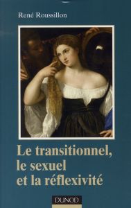 Le transitionnel, le sexuel et la réflexivité - Roussillon René