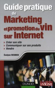 Guide pratique de marketing et promotion du vin sur Internet. Créer son site, communiquer sur ses pr - Resnick Evelyne
