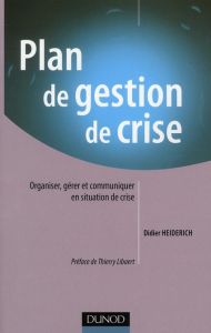 Plan de gestion de crise. Organiser, gérer et communiquer en situation de crise - Heiderich Didier - Libaert Thierry