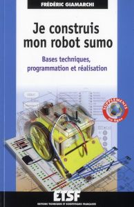 Je construis mon robot Sumo. Bases techniques, programmation et réalisation - Giamarchi Frédéric - Bouteveille-Sanders Ursula