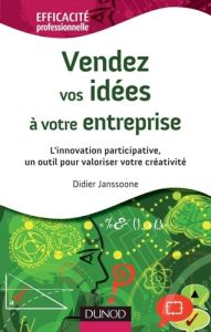 Vendez vos idées à votre entreprise. L'innovation participative, un outil pour valoriser votre créat - Janssoone Didier