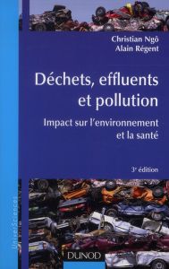 Déchets, effluents et pollution. Impact sur l'environnement et la santé, 3e édition - Ngô Christian - Régent Alain