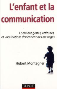 L'enfant et la communication. Comment gestes, attitudes, vocalisations deviennent des messages - Montagner Hubert