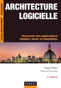 Architecture logicielle. Concevoir des applications simples, sûres et adaptables, 3e édition - Printz Jacques - Caseau Yves
