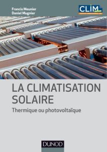 La climatisation solaire. Thermique ou photovoltaïque - Meunier Francis - Mugnier Daniel - Henning Hans-Ma