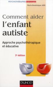 Comment aider l'enfant autiste. Approche psychothérapique et éducative, 3e édition - Amy Marie Dominique