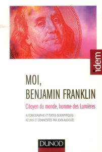 Moi, Benjamin Franklin. Citoyen du monde, homme des Lumières, 2e édition - Audouze Jean