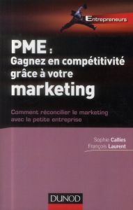 PME : gagnez en compétitivité grâce à votre marketing. Comment réconcilier le marketing avec la peti - Callies Sophie - Laurent François - Desclos Frédér