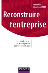 Reconstruire l'entreprise. Les fondements du management socio-économique - Savall Henri - Zardet Véronique - Perroux François