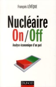 Nucléaire On/Off. Analyse économique d'un pari - Lévêque François