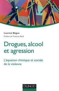 Drogues, alcool et agression. L'équation chimique et sociale de la violence - Bègue Laurent - Beck François
