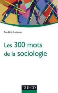 Les 300 mots de la sociologie - Lebaron Frédéric