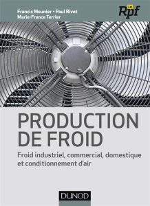 Production de froid. Froid industriel, commercial, domestique et conditionnement d'air - Meunier Francis - Rivet Paul - Terrier Marie-Franc