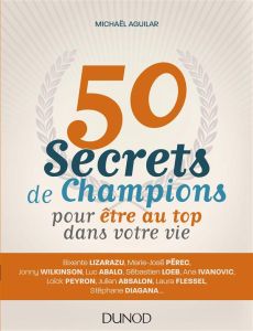 50 secrets de champions pour être au top dans votre vie - Aguilar Michaël
