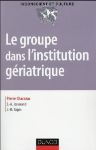 Le groupe dans l'institution gériatrique - Charazac Pierre - Josserand Serge-Alain - Talpin J